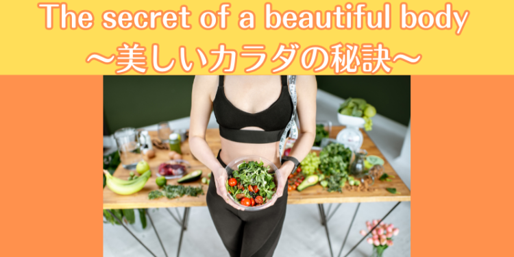 The secret of a beautiful body〜美しいカラダの秘訣〜